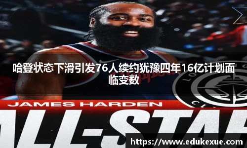 哈登状态下滑引发76人续约犹豫四年16亿计划面临变数